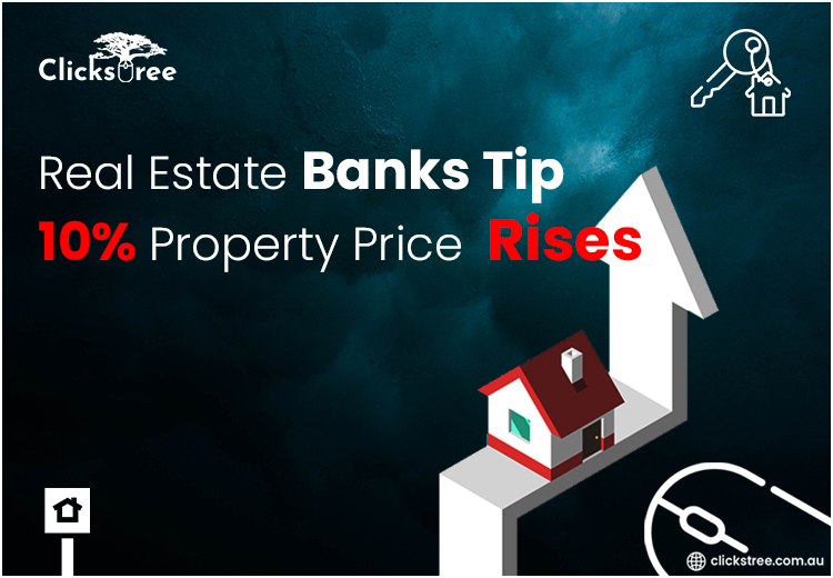 Real Estate Banks Tip 10% Property Price Rises-Clickstree.com.au